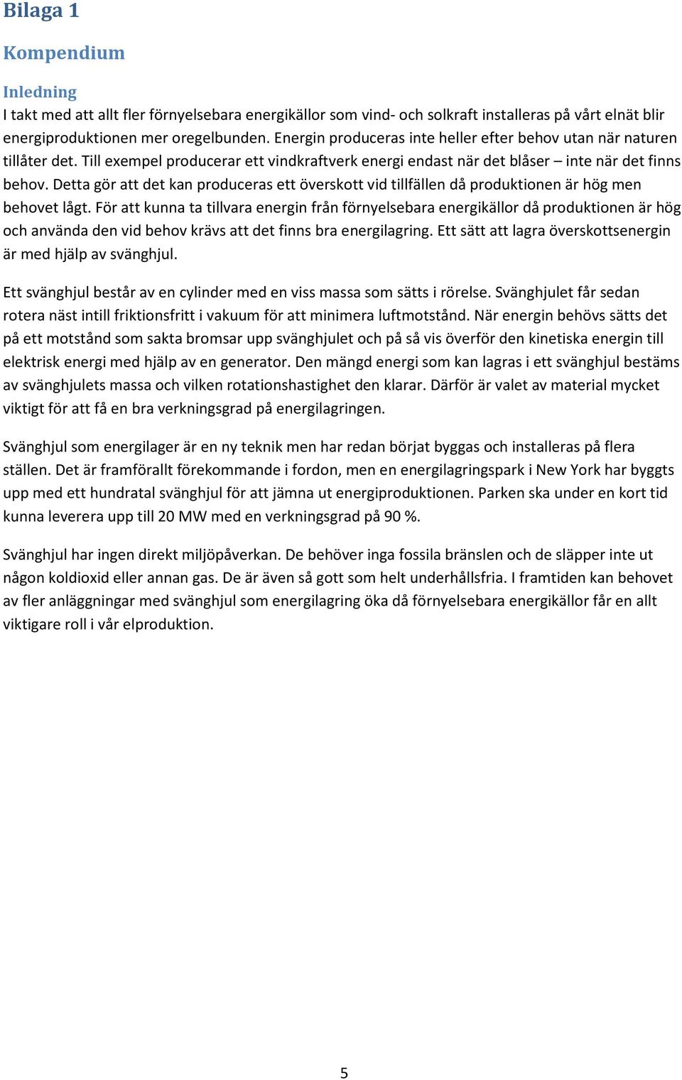 Detta gör att det kan produceras ett överskott vid tillfällen då produktionen är hög men behovet lågt.