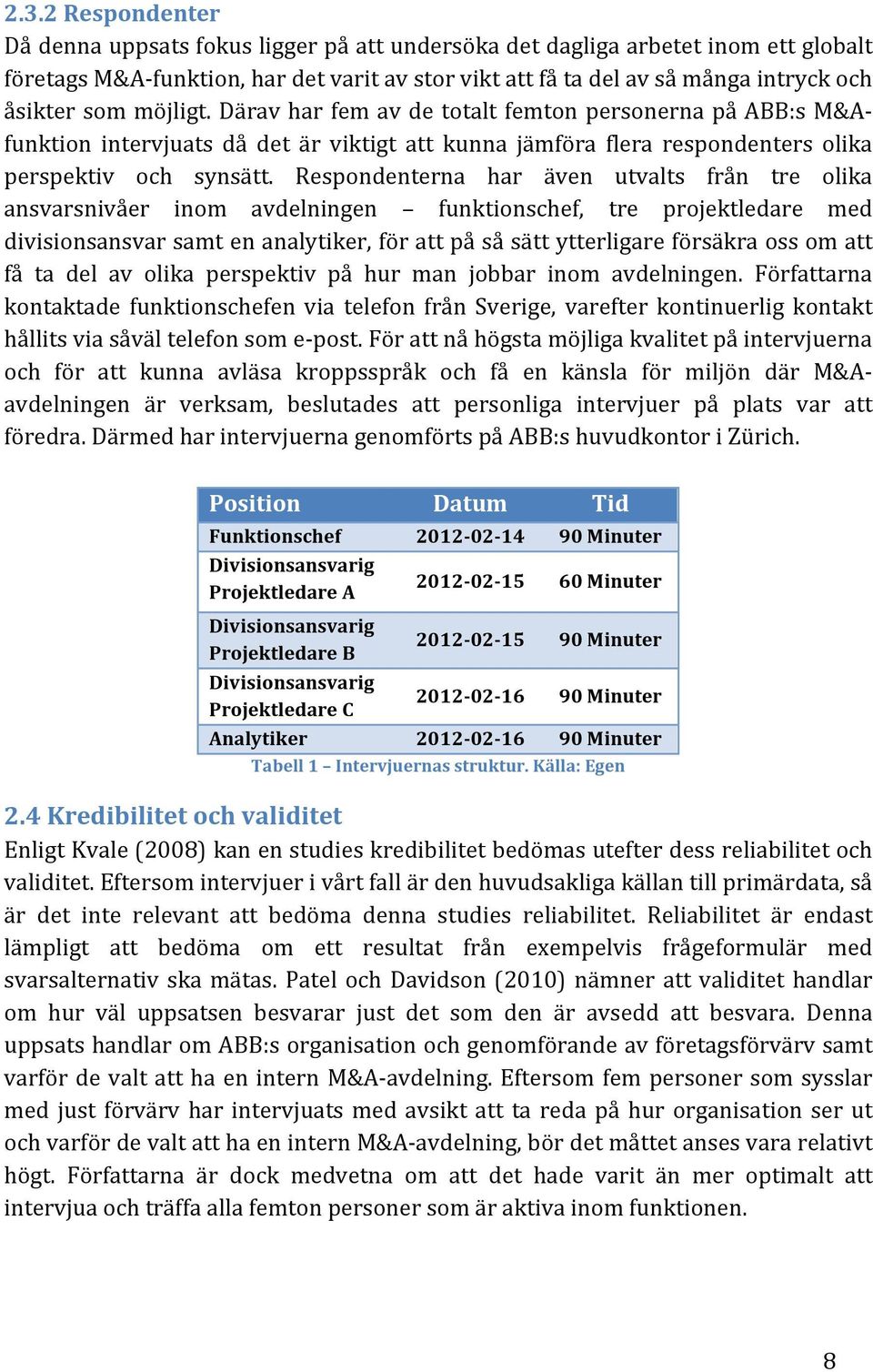Respondenterna har även utvalts från tre olika ansvarsnivåer inom avdelningen funktionschef, tre projektledare med divisionsansvar samt en analytiker, för att på så sätt ytterligare försäkra oss om