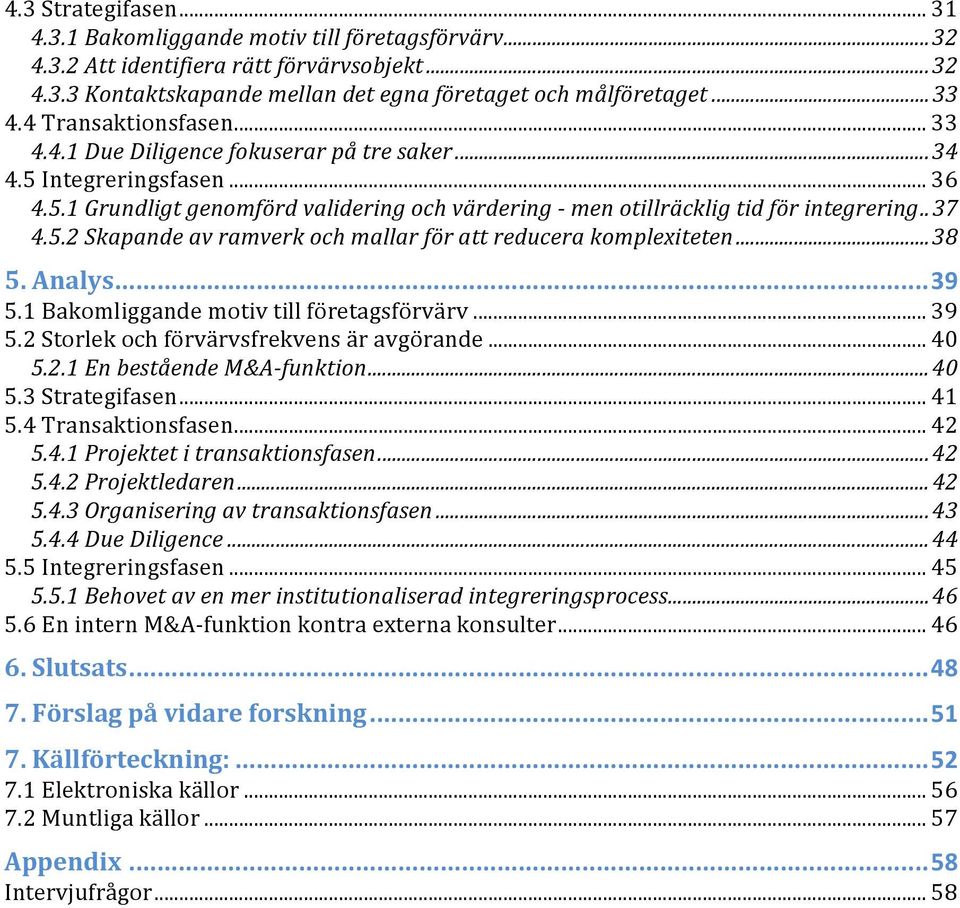 5.2 Skapande av ramverk och mallar för att reducera komplexiteten... 38 5. Analys... 39 5.1 Bakomliggande motiv till företagsförvärv... 39 5.2 Storlek och förvärvsfrekvens är avgörande... 40 5.2.1 En bestående M&A- funktion.