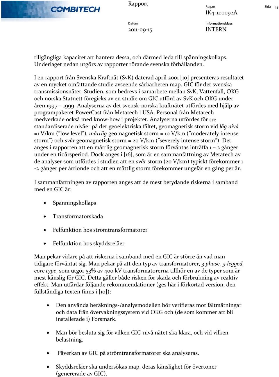 Studien, som bedrevs i samarbete mellan SvK, Vattenfall, OKG och norska Statnett föregicks av en studie om GIC utförd av SvK och OKG under åren 1997 1999.