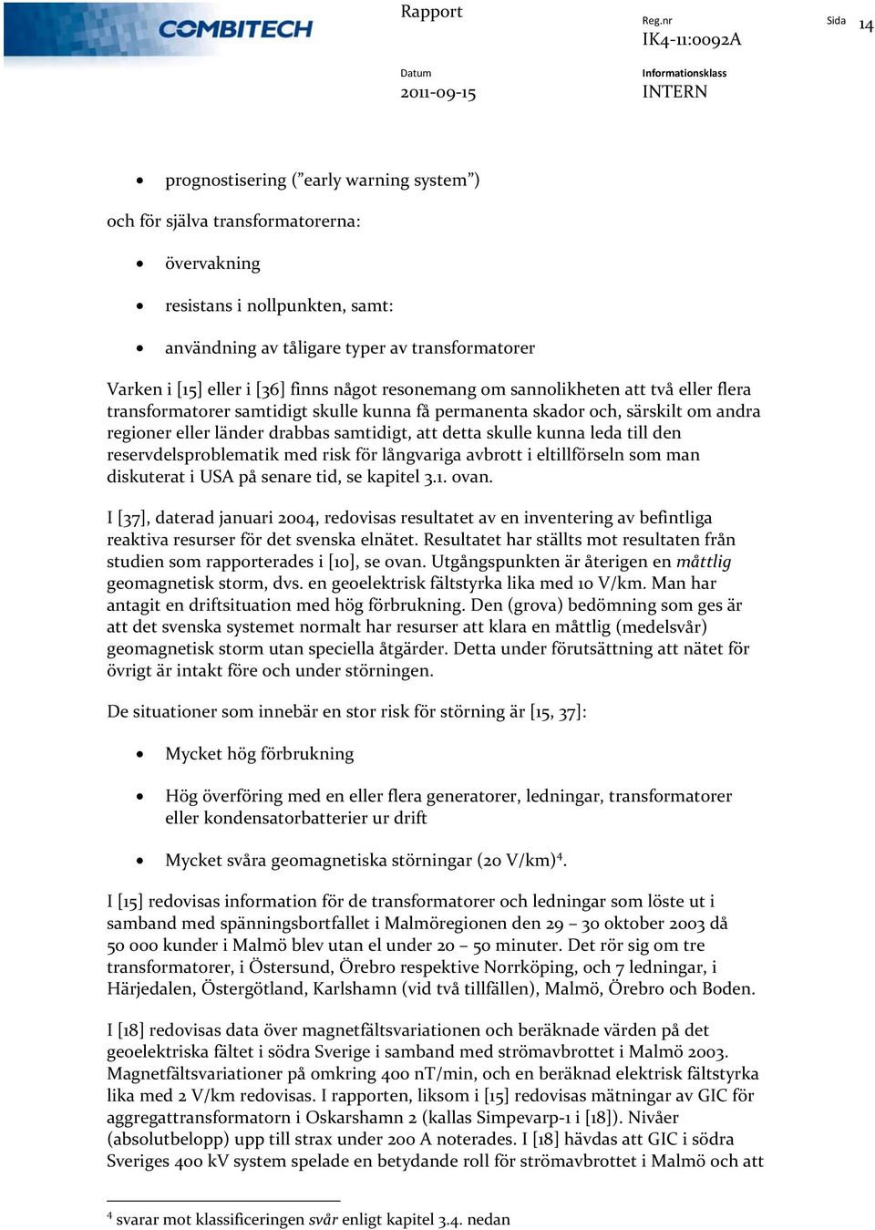 skulle kunna leda till den reservdelsproblematik med risk för långvariga avbrott i eltillförseln som man diskuterat i USA på senare tid, se kapitel 3.1. ovan.