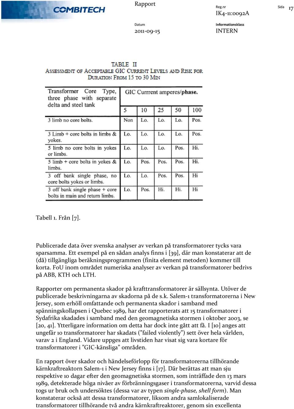 FoU inom området numeriska analyser av verkan på transformatorer bedrivs på ABB, KTH och LTH. Rapporter om permanenta skador på krafttransformatorer är sällsynta.