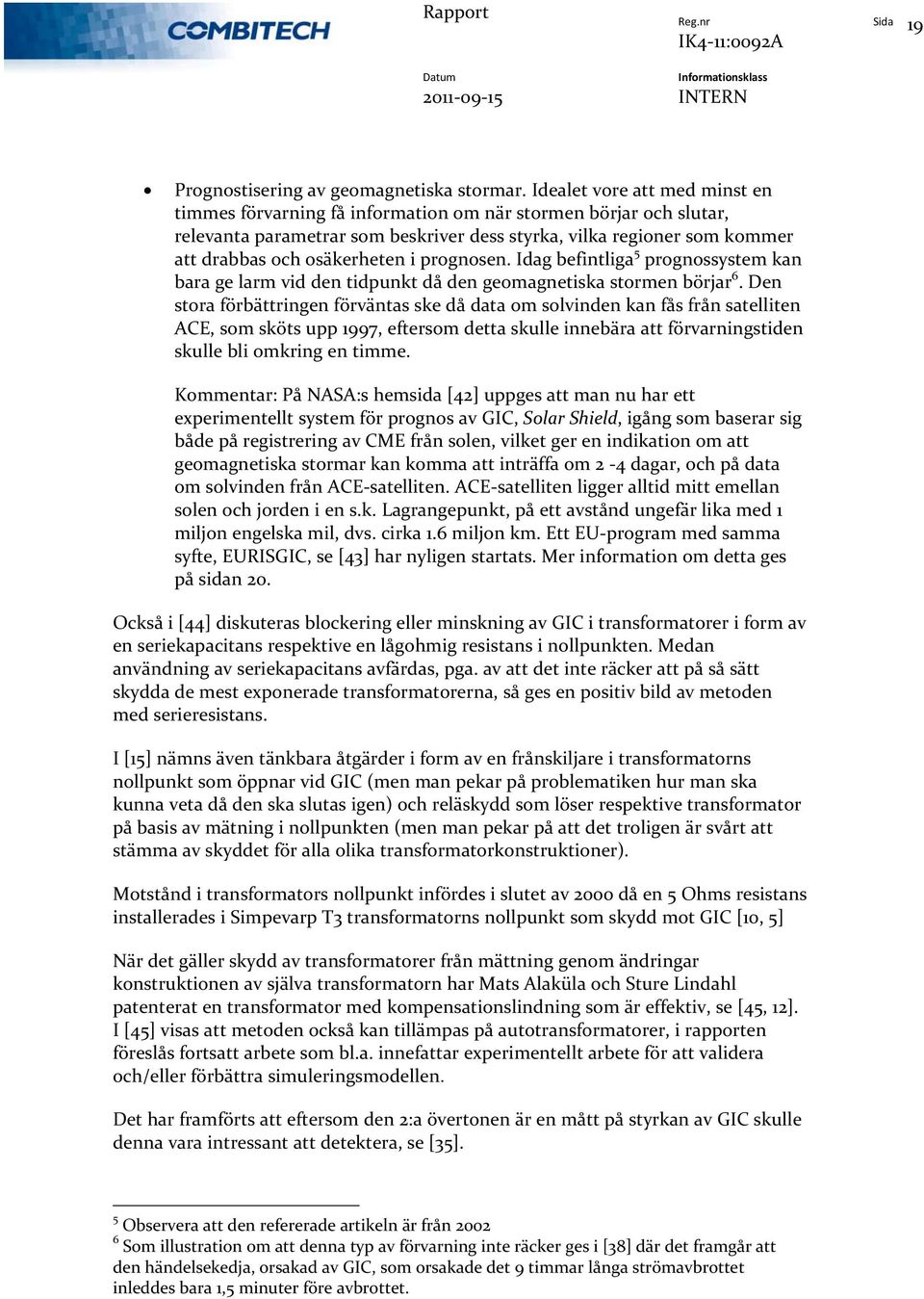 i prognosen. Idag befintliga 5 prognossystem kan bara ge larm vid den tidpunkt då den geomagnetiska stormen börjar 6.