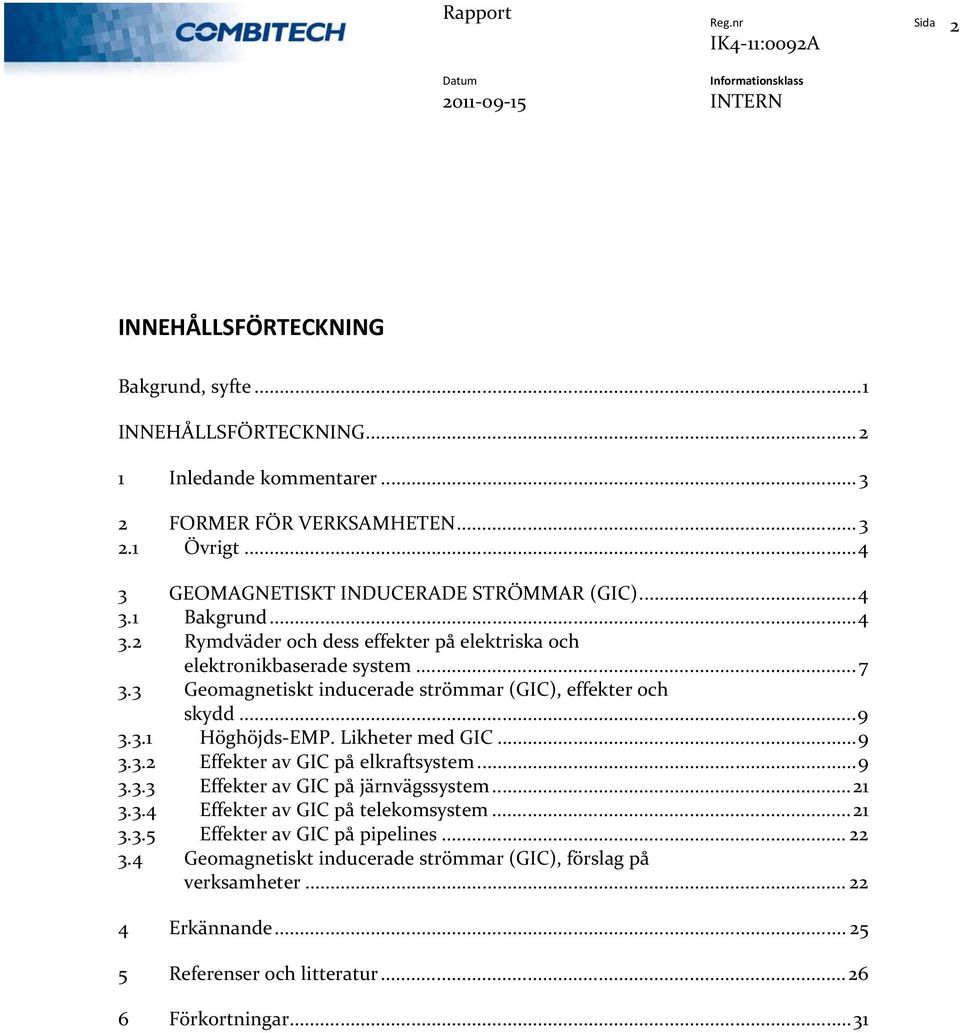 3 Geomagnetiskt inducerade strömmar (GIC), effekter och skydd...9 3.3.1 Höghöjds EMP. Likheter med GIC...9 3.3.2 Effekter av GIC på elkraftsystem...9 3.3.3 Effekter av GIC på järnvägssystem.