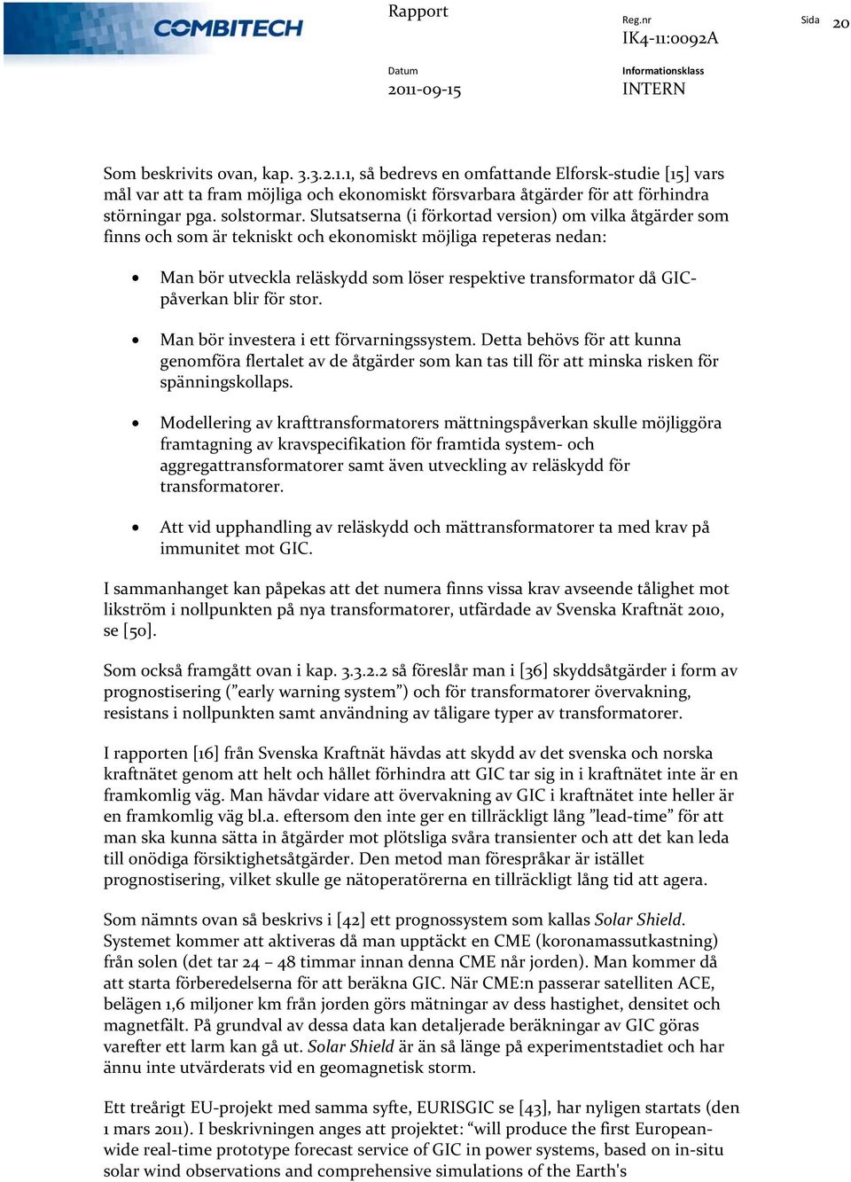 Slutsatserna (i förkortad version) om vilka åtgärder som finns och som är tekniskt och ekonomiskt möjliga repeteras nedan: Man bör utveckla reläskydd som löser respektive transformator då GICpåverkan