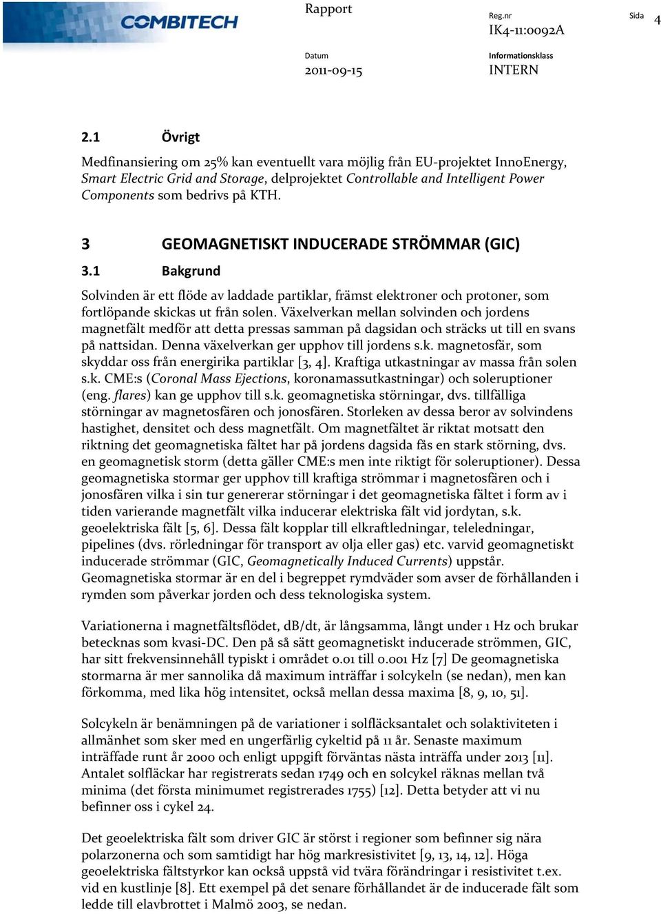 3 GEOMAGNETISKT INDUCERADE STRÖMMAR (GIC) 3.1 Bakgrund Solvinden är ett flöde av laddade partiklar, främst elektroner och protoner, som fortlöpande skickas ut från solen.