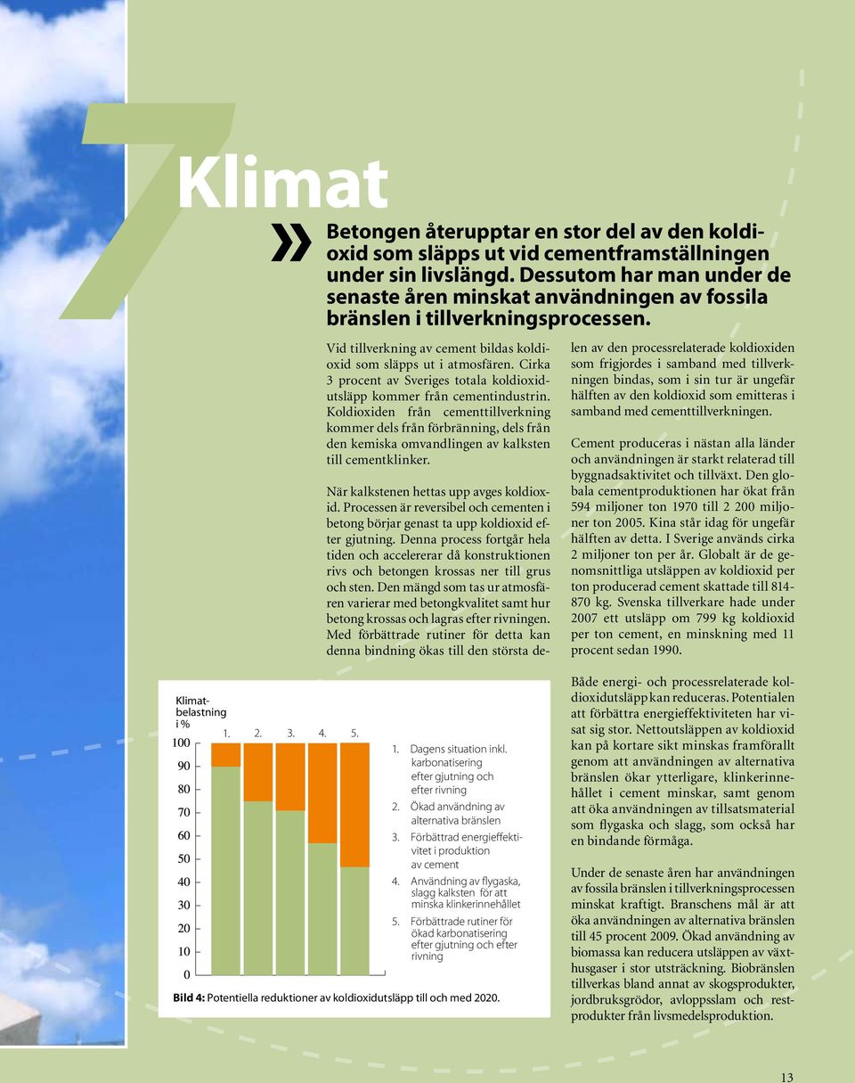 Vid tillverkning av cement bildas koldioxid som släpps ut i atmosfären. Cirka 3 procent av Sveriges totala koldioxidutsläpp kommer från cementindustrin.