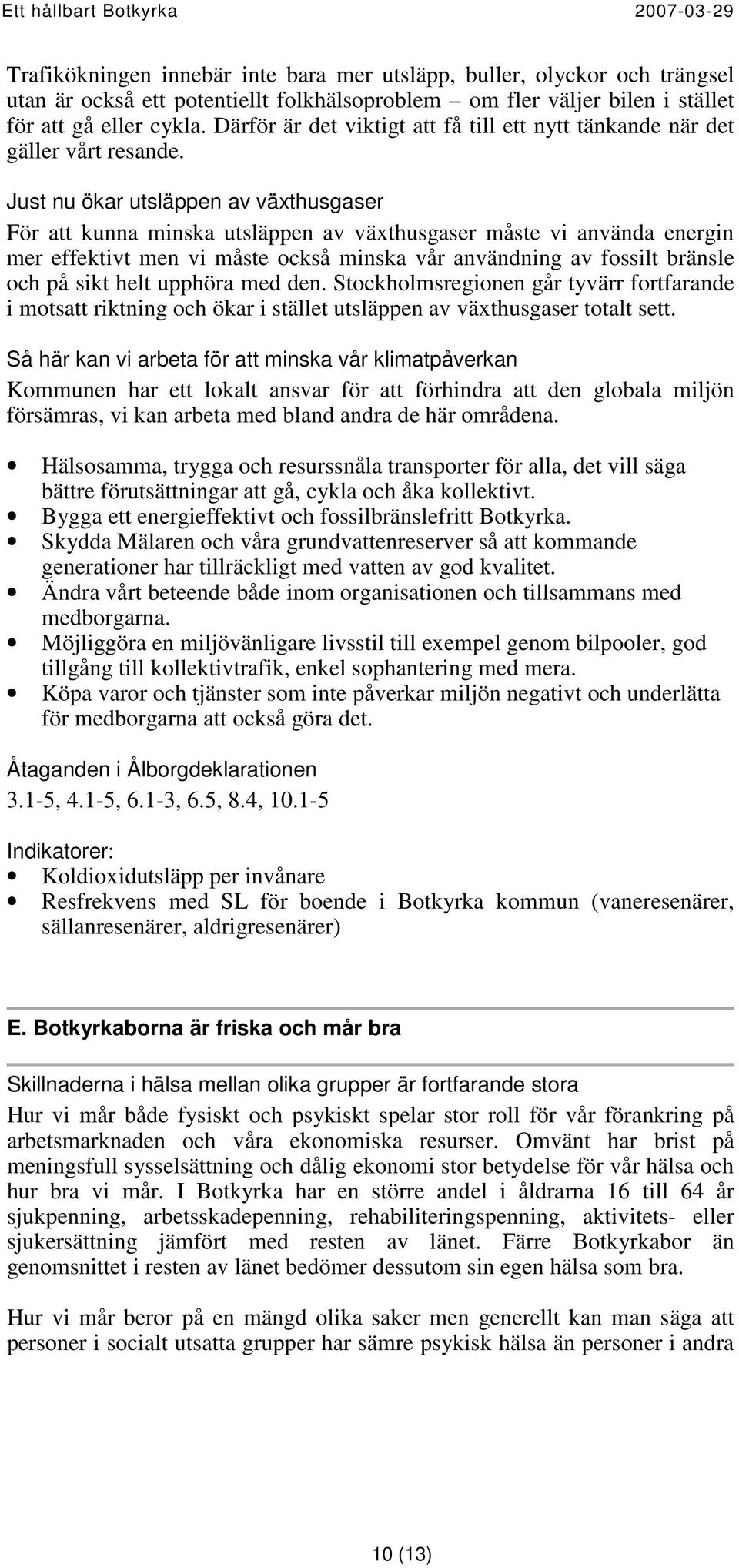 Just nu ökar utsläppen av växthusgaser För att kunna minska utsläppen av växthusgaser måste vi använda energin mer effektivt men vi måste också minska vår användning av fossilt bränsle och på sikt
