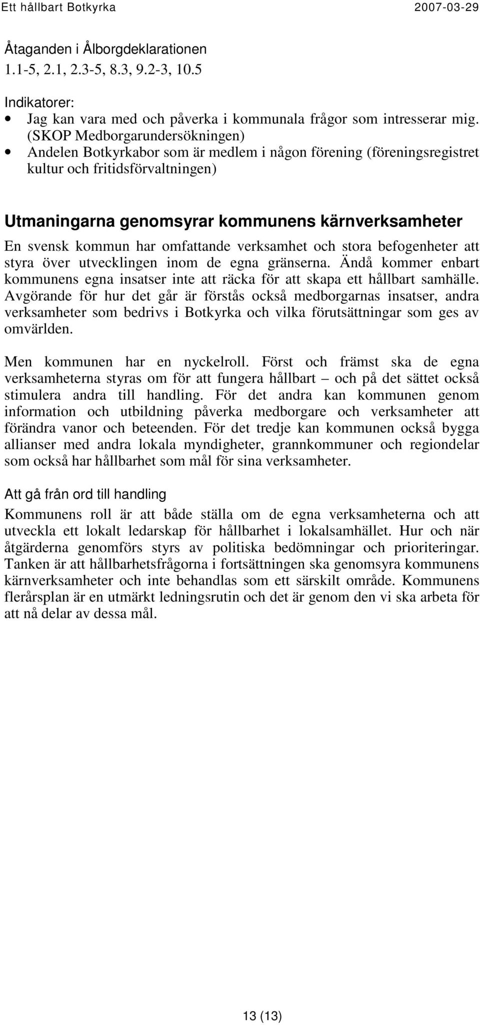 kommun har omfattande verksamhet och stora befogenheter att styra över utvecklingen inom de egna gränserna.