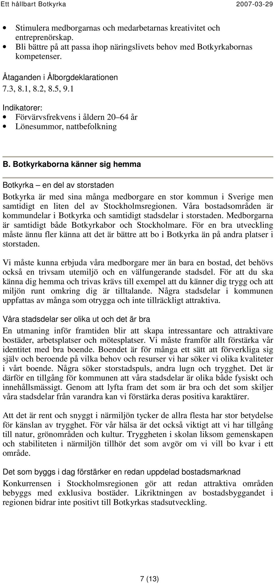 Botkyrkaborna känner sig hemma Botkyrka en del av storstaden Botkyrka är med sina många medborgare en stor kommun i Sverige men samtidigt en liten del av Stockholmsregionen.