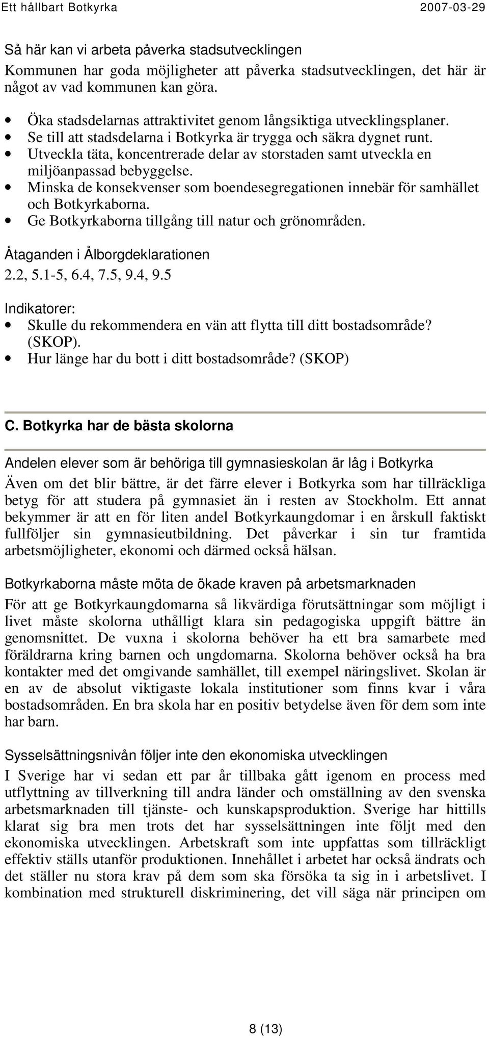 Utveckla täta, koncentrerade delar av storstaden samt utveckla en miljöanpassad bebyggelse. Minska de konsekvenser som boendesegregationen innebär för samhället och Botkyrkaborna.