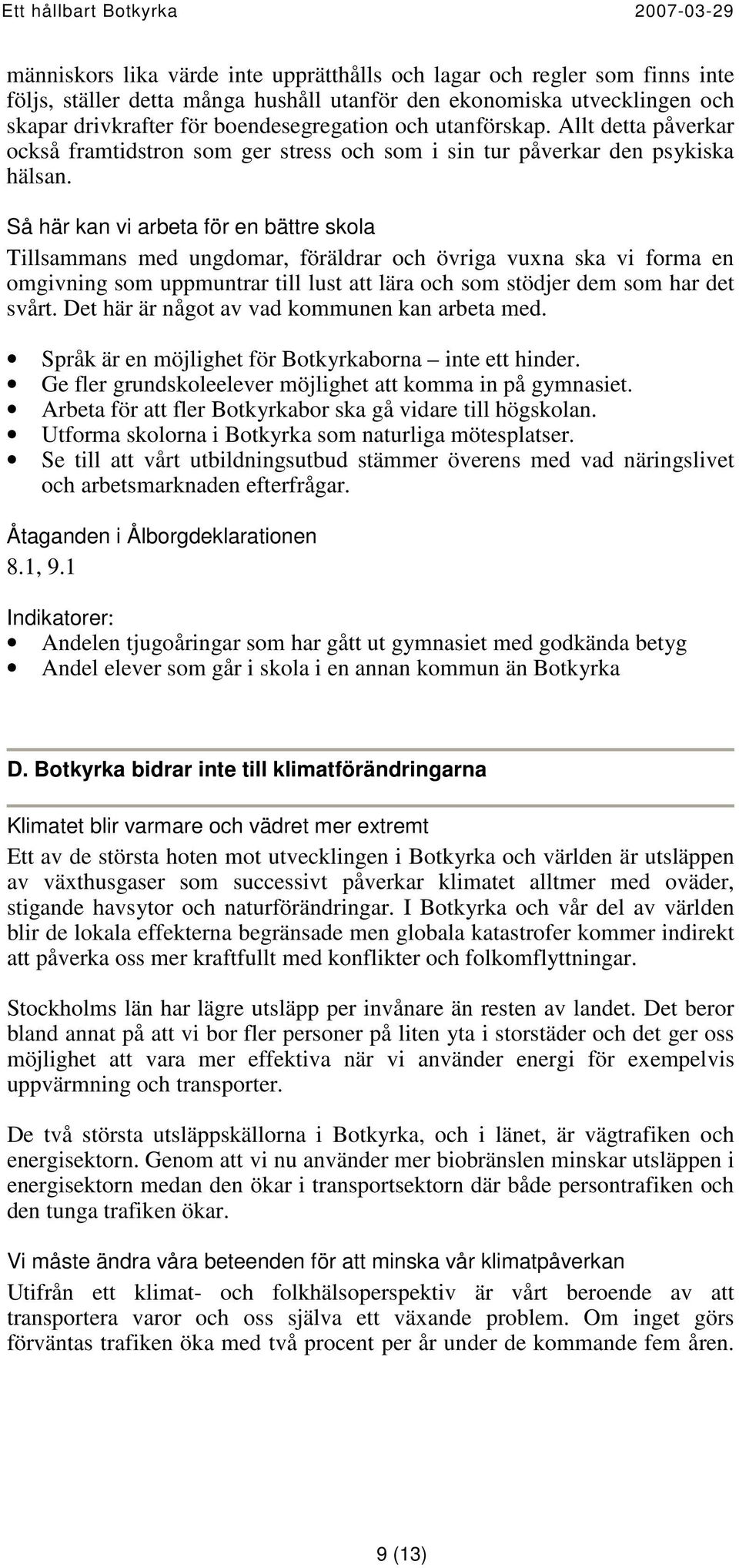 Så här kan vi arbeta för en bättre skola Tillsammans med ungdomar, föräldrar och övriga vuxna ska vi forma en omgivning som uppmuntrar till lust att lära och som stödjer dem som har det svårt.