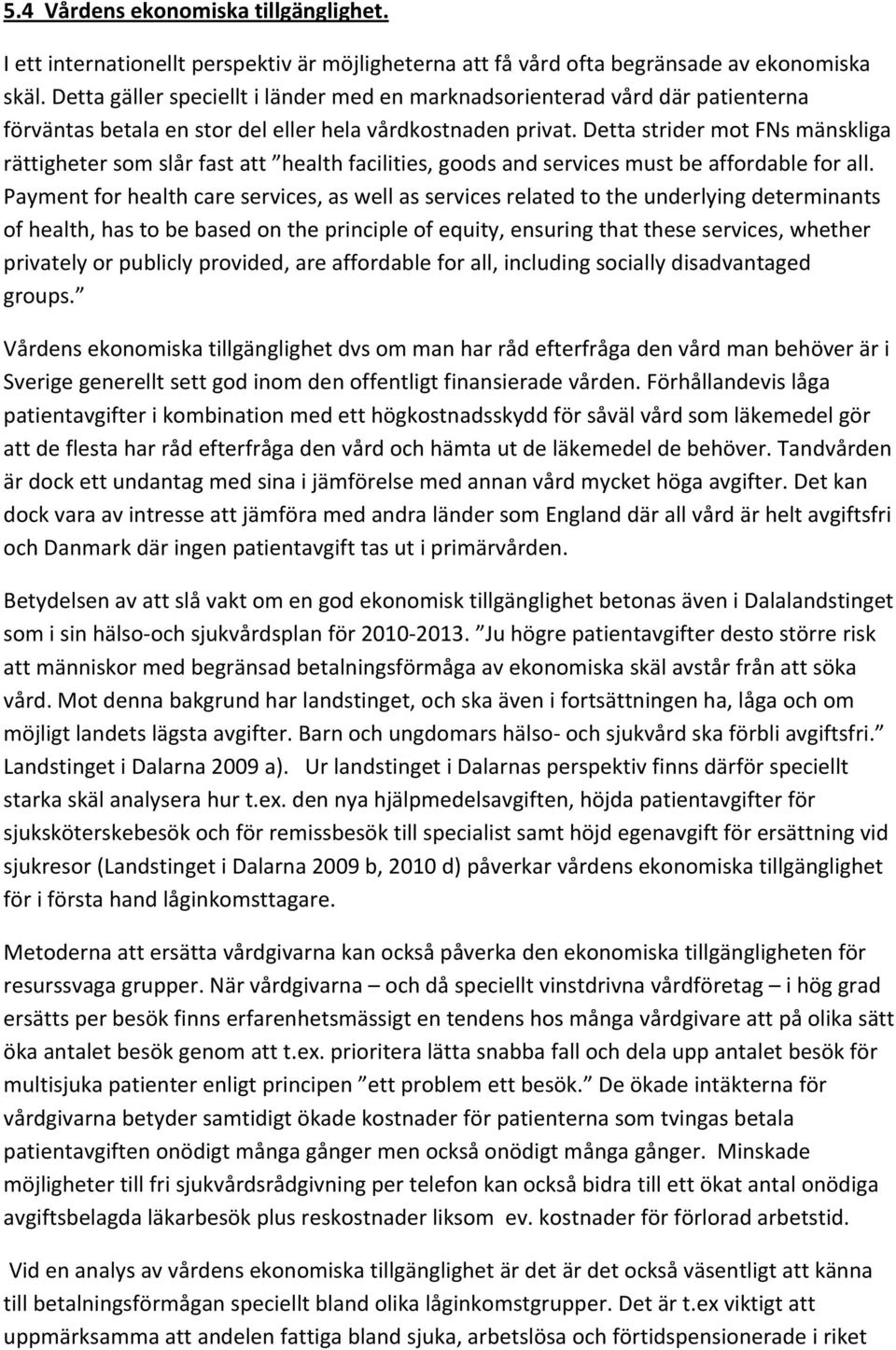Detta strider mot FNs mänskliga rättigheter som slår fast att health facilities, goods and services must be affordable for all.