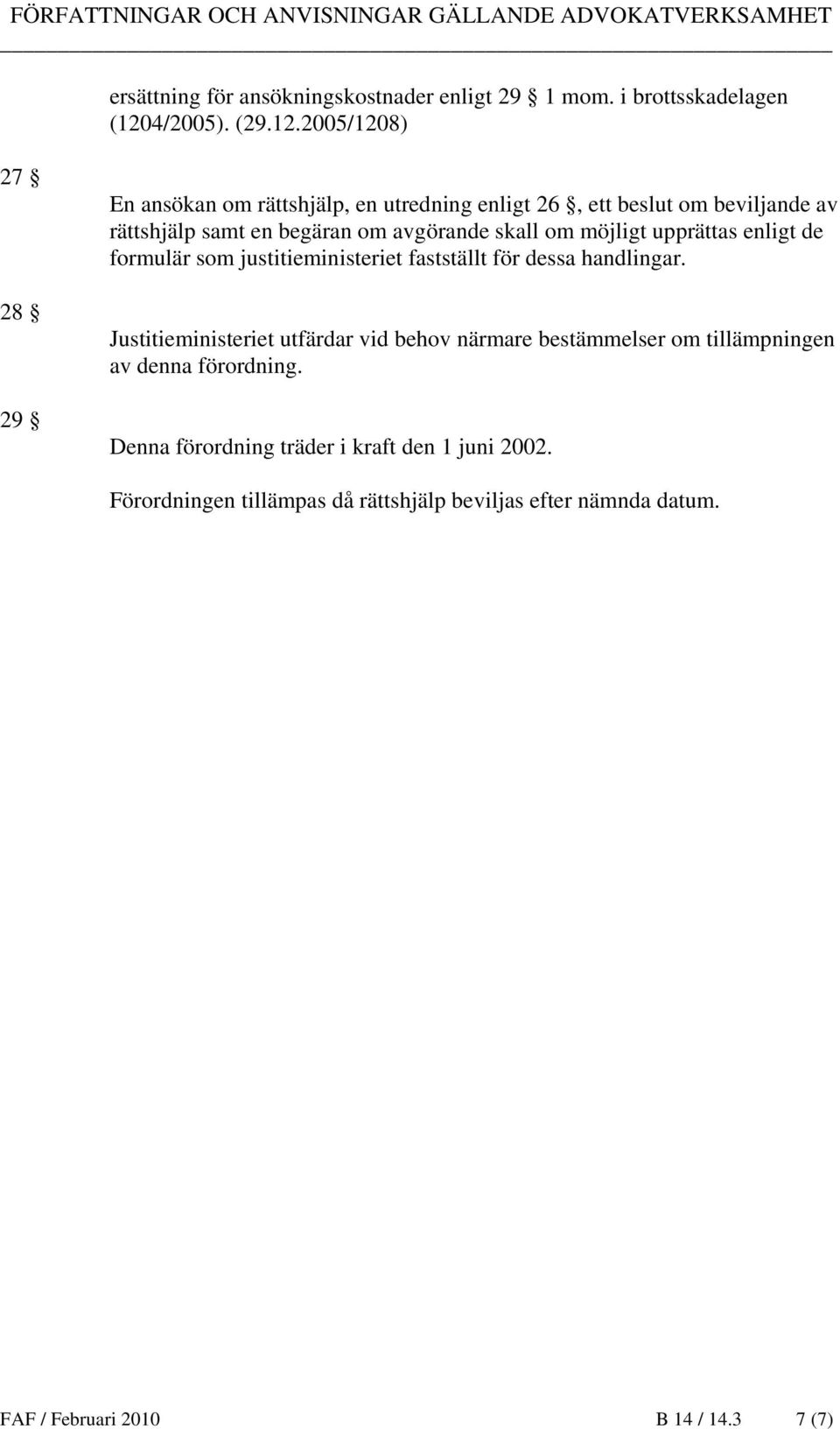 2005/1208) 27 28 29 En ansökan om rättshjälp, en utredning enligt 26, ett beslut om beviljande av rättshjälp samt en begäran om avgörande skall