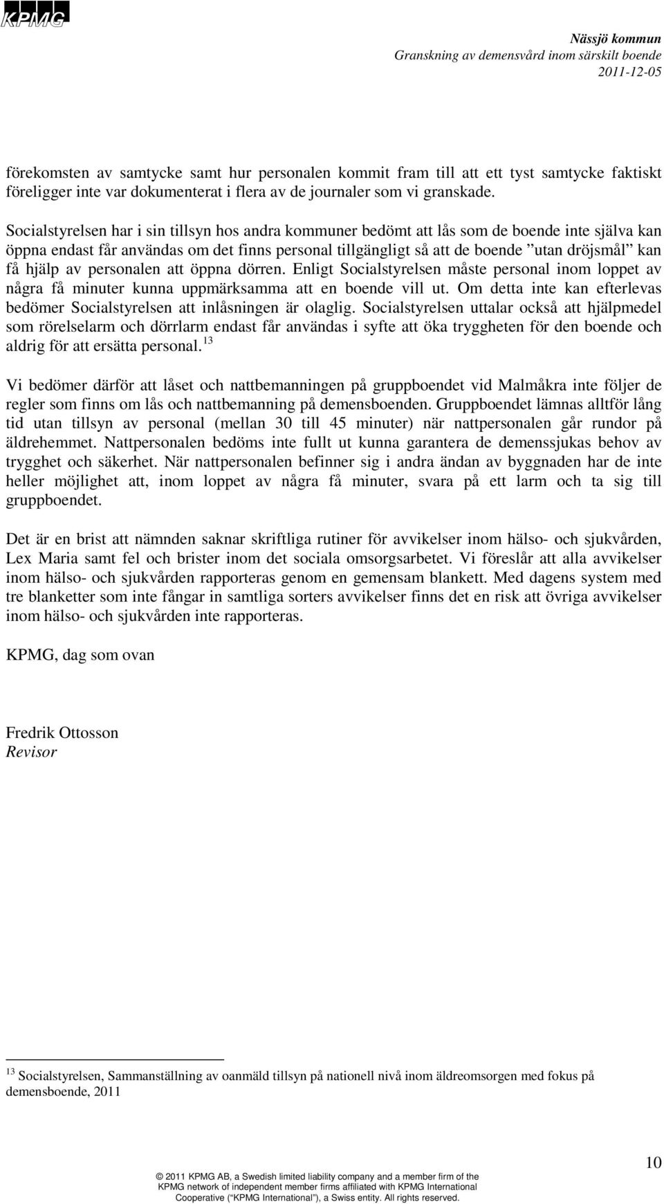 hjälp av personalen att öppna dörren. Enligt Socialstyrelsen måste personal inom loppet av några få minuter kunna uppmärksamma att en boende vill ut.