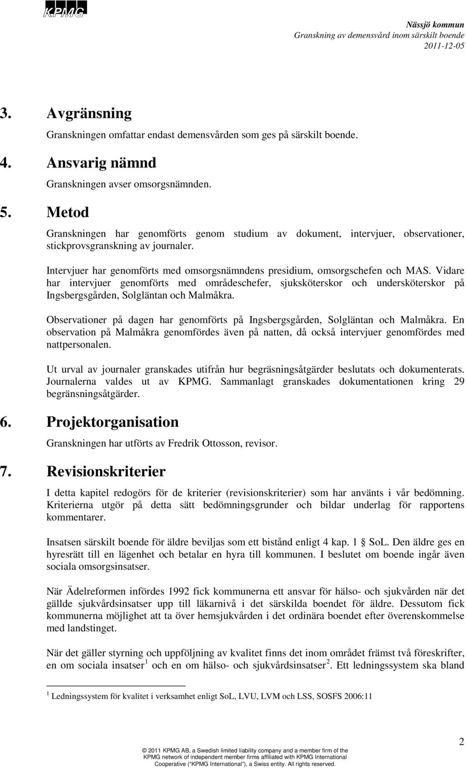 Vidare har intervjuer genomförts med områdeschefer, sjuksköterskor och undersköterskor på Ingsbergsgården, Solgläntan och Malmåkra.