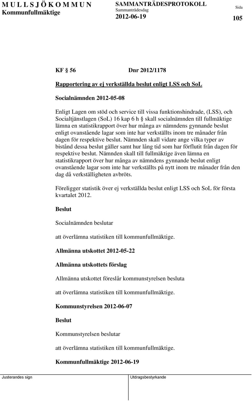 månader från dagen för respektive beslut. Nämnden skall vidare ange vilka typer av bistånd dessa beslut gäller samt hur lång tid som har förflutit från dagen för respektive beslut.