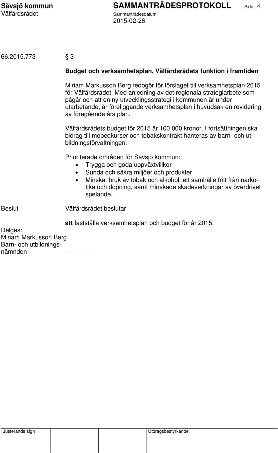 plan. s budget för 2015 är 100 000 kronor. I fortsättningen ska bidrag till mopedkurser och tobakskontrakt hanteras av barn- och utbildningsförvaltningen.