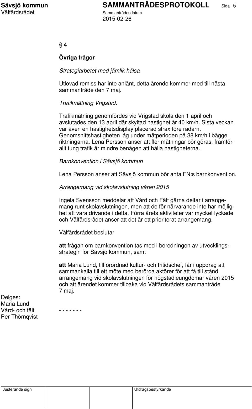 Sista veckan var även en hastighetsdisplay placerad strax före radarn. Genomsnittshastigheten låg under mätperioden på 38 km/h i bägge riktningarna.