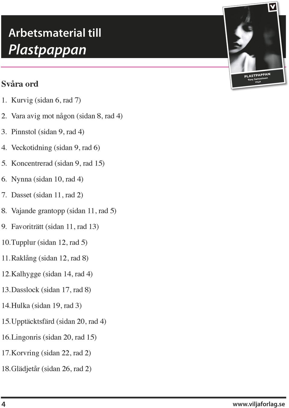 Favoriträtt (sidan 11, rad 13) 10. Tupplur (sidan 12, rad 5) 11. Raklång (sidan 12, rad 8) 12. Kalhygge (sidan 14, rad 4) 13.