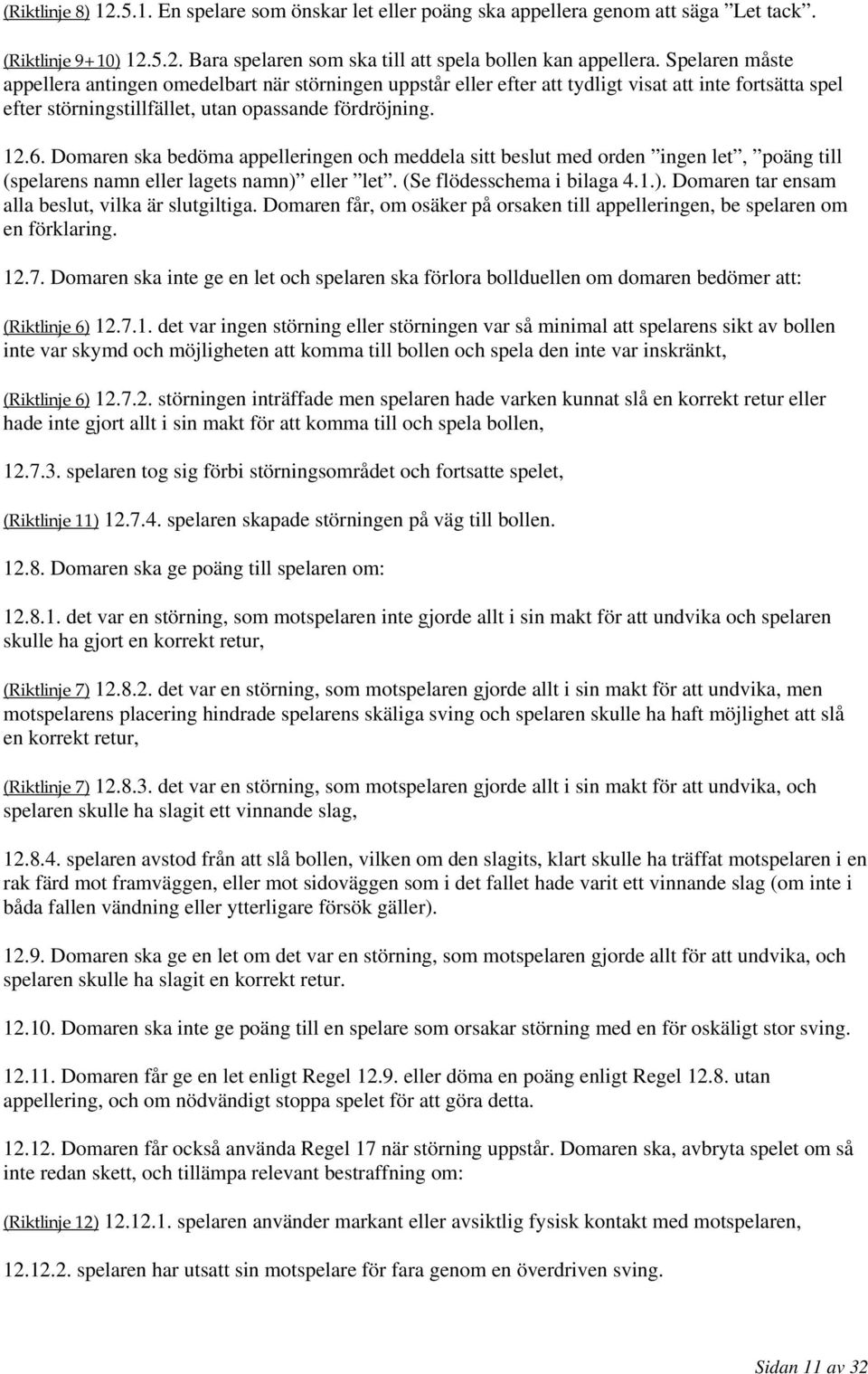 Domaren ska bedöma appelleringen och meddela sitt beslut med orden ingen let, poäng till (spelarens namn eller lagets namn) eller let. (Se flödesschema i bilaga 4.1.). Domaren tar ensam alla beslut, vilka är slutgiltiga.