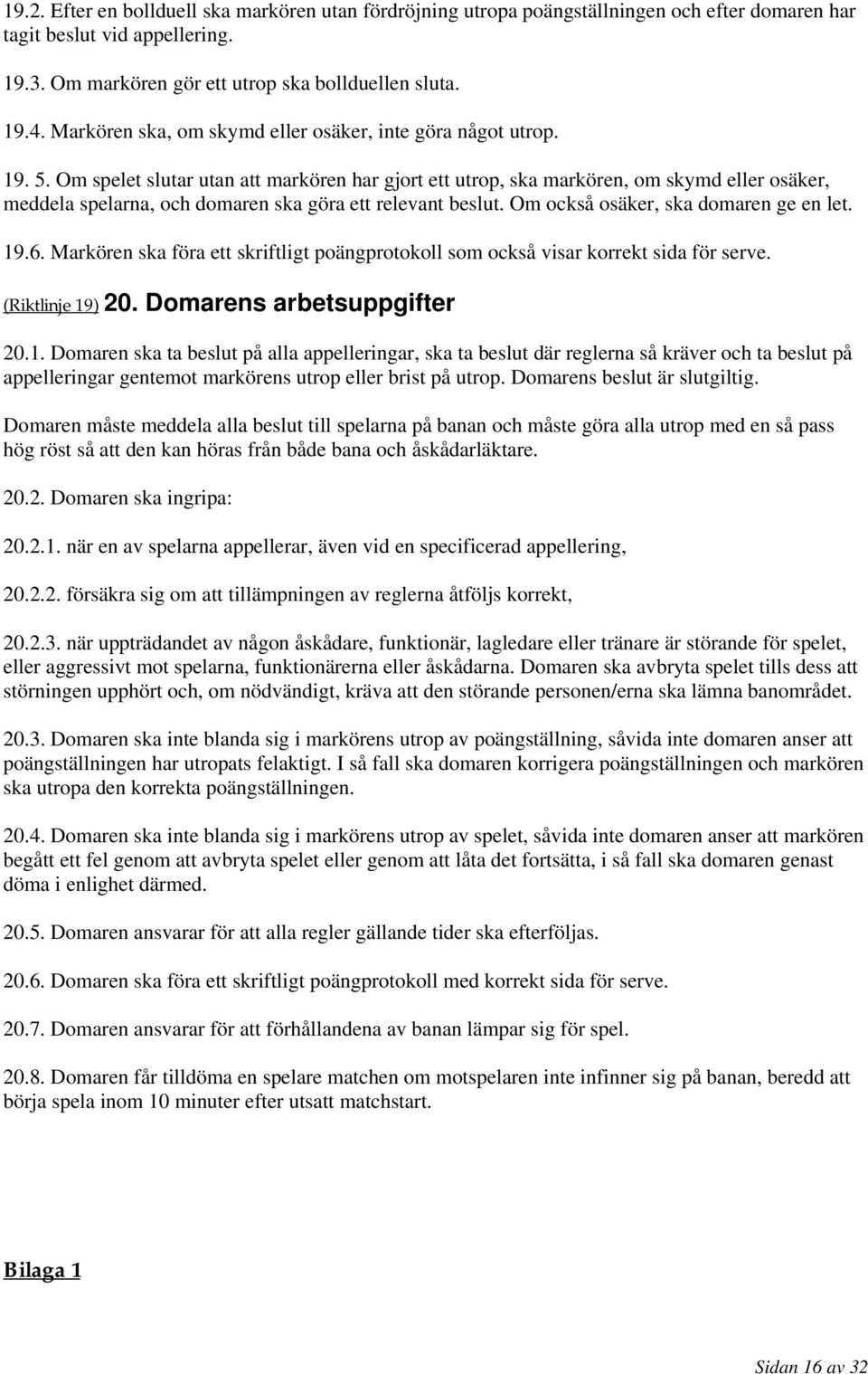 Om spelet slutar utan att markören har gjort ett utrop, ska markören, om skymd eller osäker, meddela spelarna, och domaren ska göra ett relevant beslut. Om också osäker, ska domaren ge en let. 19.6.