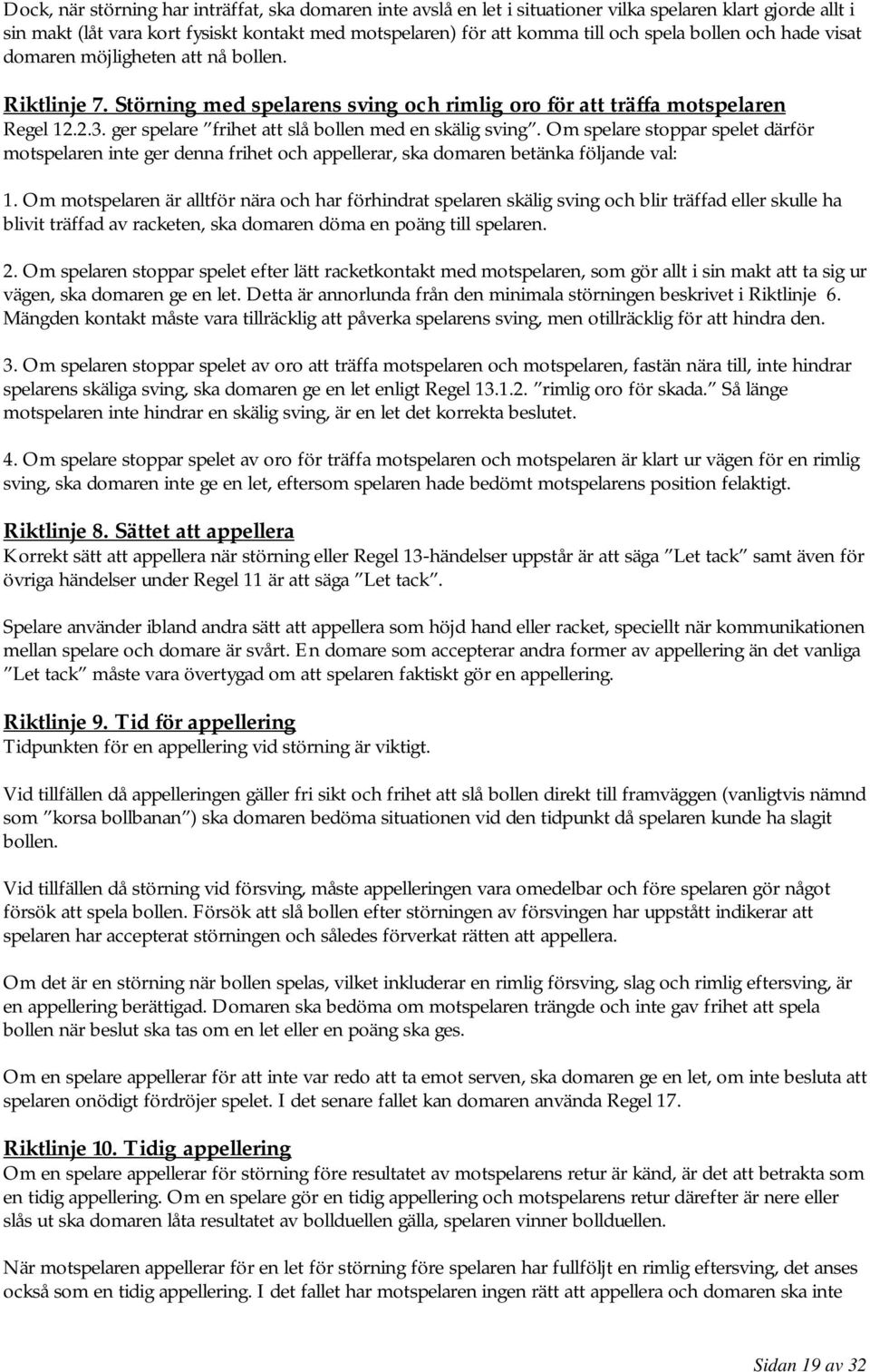 ger spelare frihet att slå bollen med en skälig sving. Om spelare stoppar spelet därför motspelaren inte ger denna frihet och appellerar, ska domaren betänka följande val: 1.