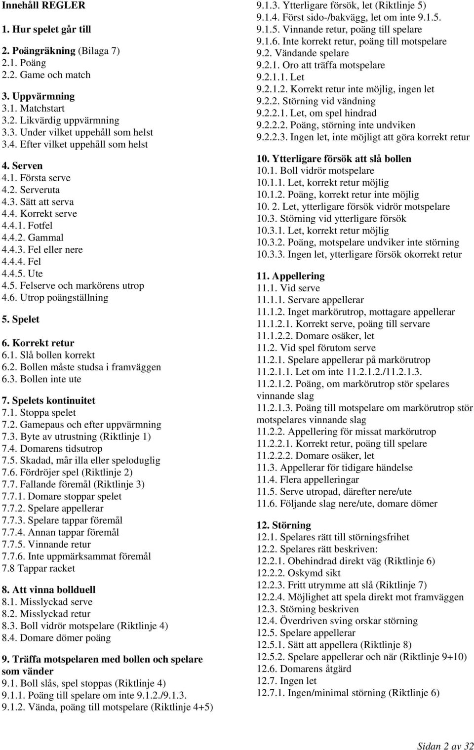 Ute 4.5. Felserve och markörens utrop 4.6. Utrop poängställning 5. Spelet 6. Korrekt retur 6.1. Slå bollen korrekt 6.2. Bollen måste studsa i framväggen 6.3. Bollen inte ute 7. Spelets kontinuitet 7.