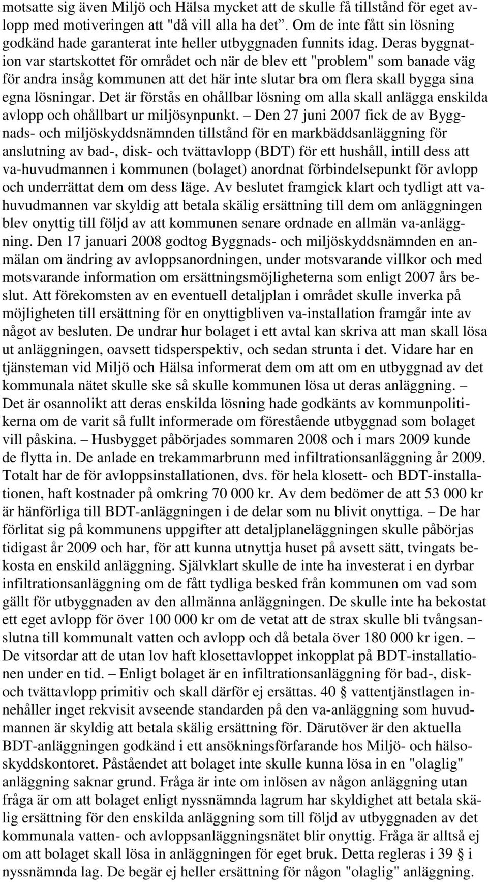 Deras byggnation var startskottet för området och när de blev ett "problem" som banade väg för andra insåg kommunen att det här inte slutar bra om flera skall bygga sina egna lösningar.