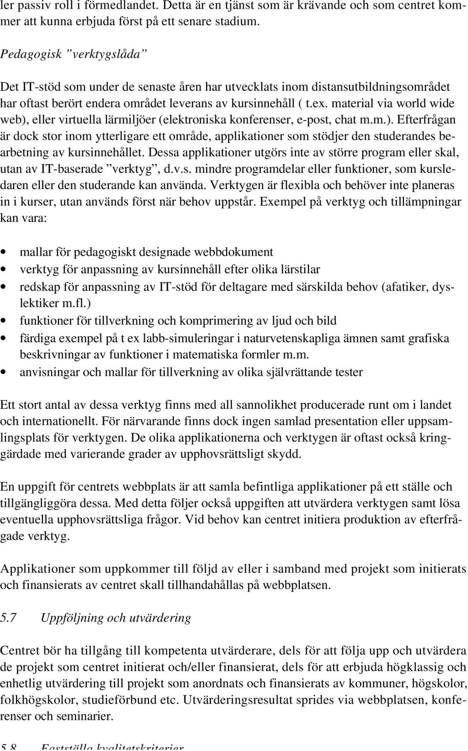 material via world wide web), eller virtuella lärmiljöer (elektroniska konferenser, e-post, chat m.m.). Efterfrågan är dock stor inom ytterligare ett område, applikationer som stödjer den studerandes bearbetning av kursinnehållet.