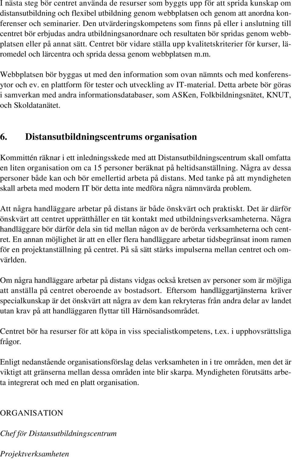 Centret bör vidare ställa upp kvalitetskriterier för kurser, läromedel och lärcentra och sprida dessa genom webbplatsen m.m. Webbplatsen bör byggas ut med den information som ovan nämnts och med konferensytor och ev.