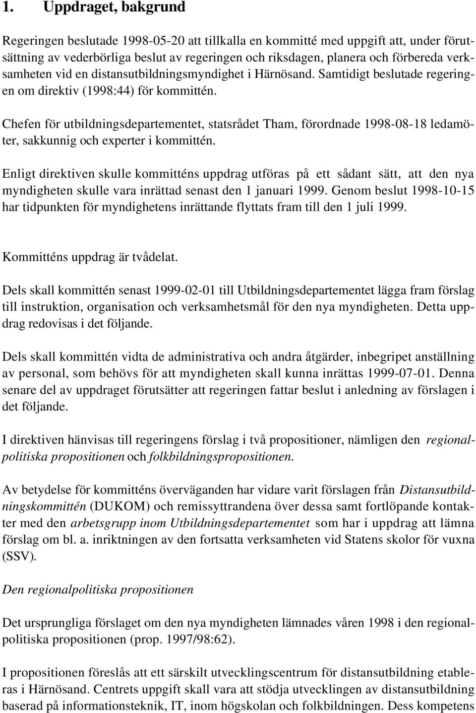 Chefen för utbildningsdepartementet, statsrådet Tham, förordnade 1998-08-18 ledamöter, sakkunnig och experter i kommittén.