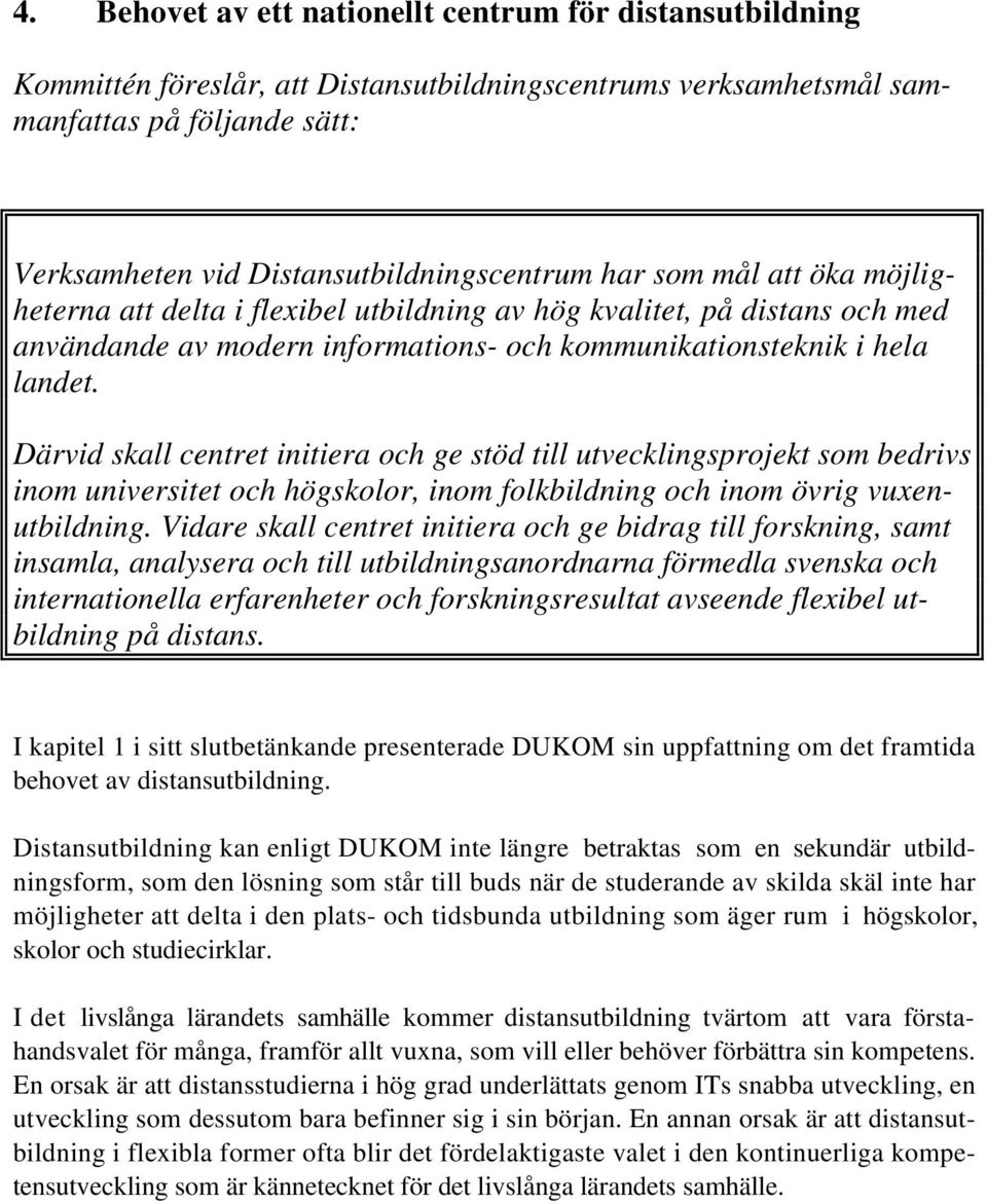 Därvid skall centret initiera och ge stöd till utvecklingsprojekt som bedrivs inom universitet och högskolor, inom folkbildning och inom övrig vuxenutbildning.