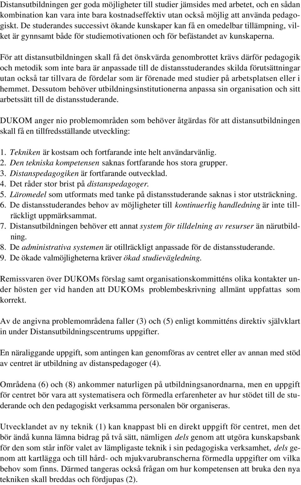 För att distansutbildningen skall få det önskvärda genombrottet krävs därför pedagogik och metodik som inte bara är anpassade till de distansstuderandes skilda förutsättningar utan också tar tillvara