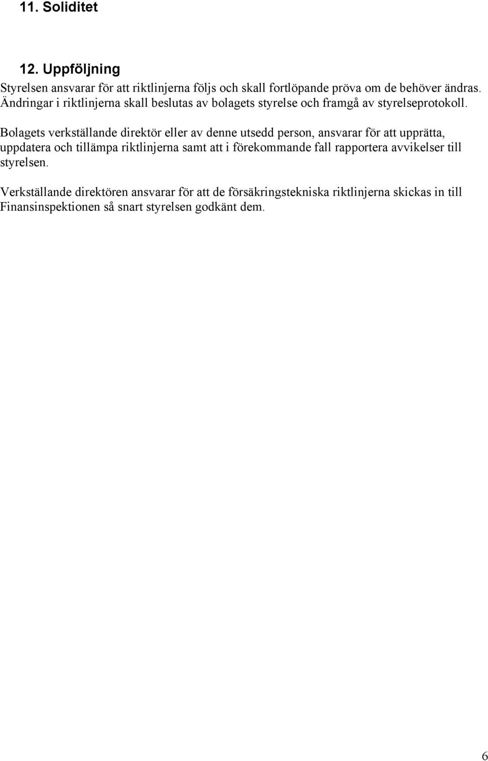 Bolagets verkställande direktör eller av denne utsedd person, ansvarar för att upprätta, uppdatera och tillämpa riktlinjerna samt att i