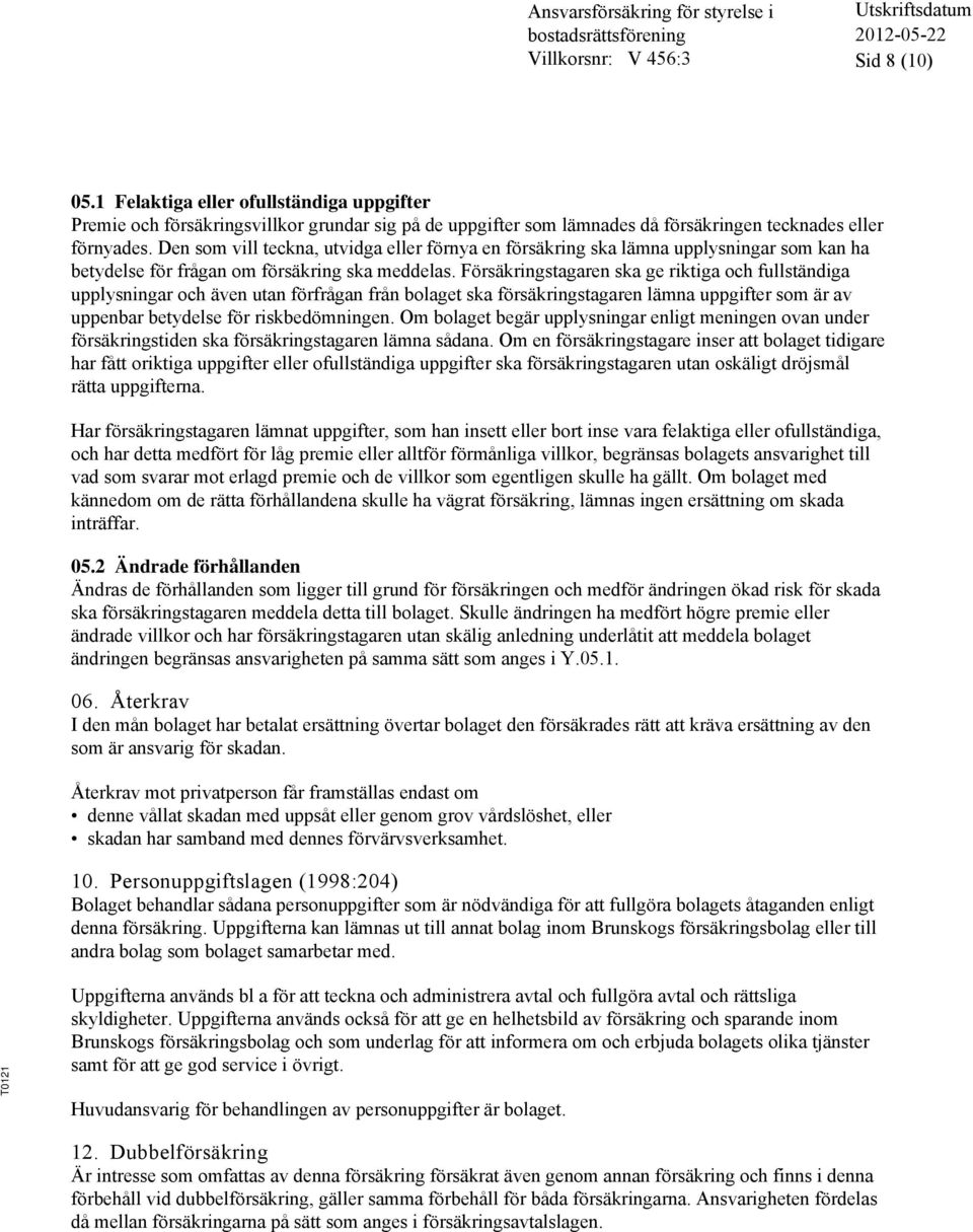 Försäkringstagaren ska ge riktiga och fullständiga upplysningar och även utan förfrågan från bolaget ska försäkringstagaren lämna uppgifter som är av uppenbar betydelse för riskbedömningen.