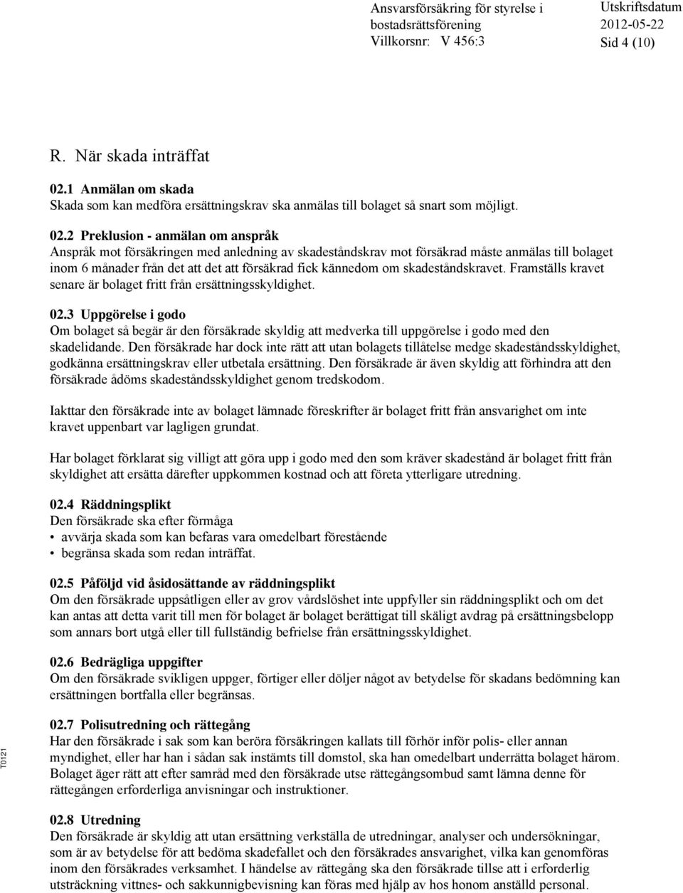 2 Preklusion - anmälan om anspråk Anspråk mot försäkringen med anledning av skadeståndskrav mot försäkrad måste anmälas till bolaget inom 6 månader från det att det att försäkrad fick kännedom om