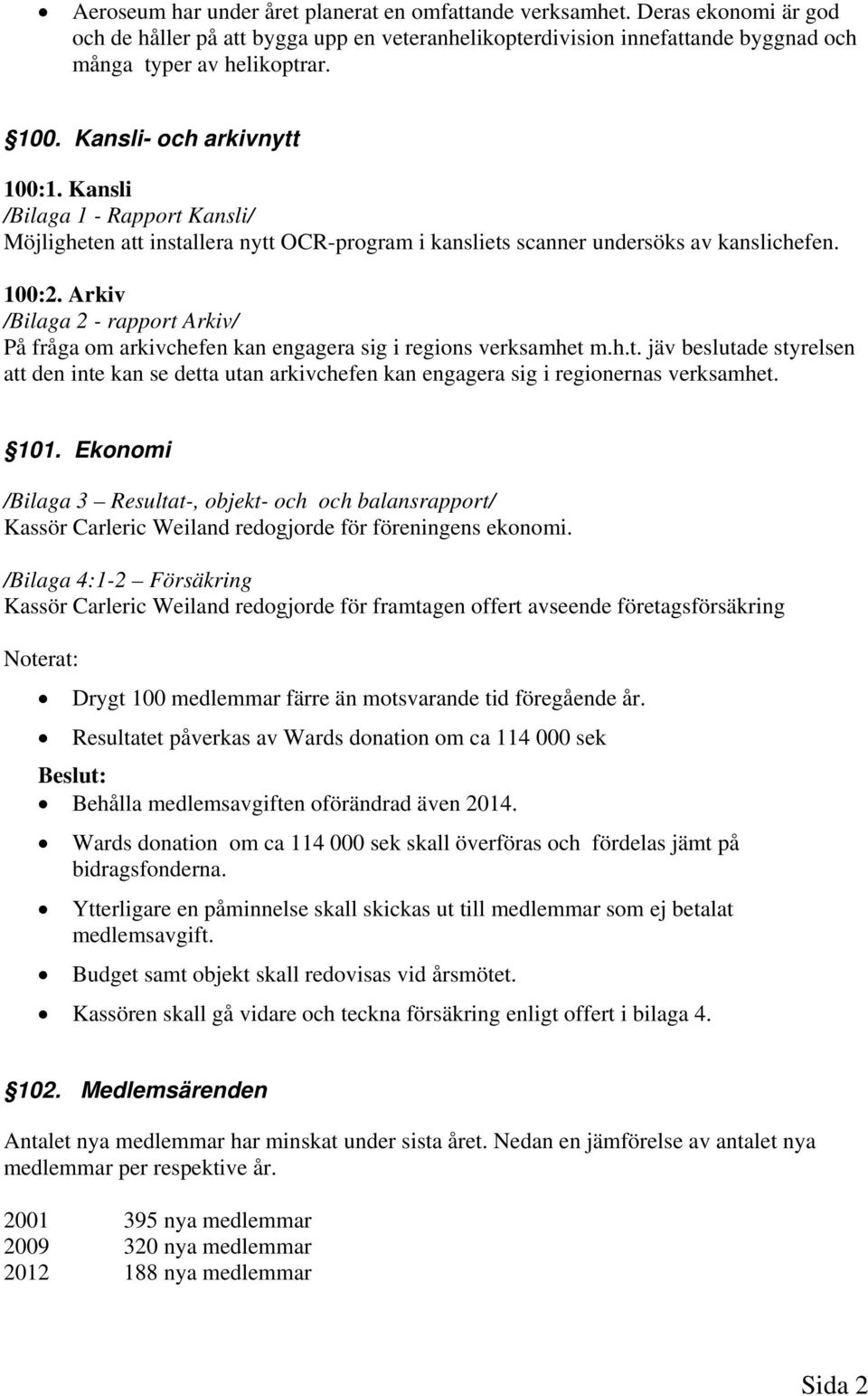 Arkiv /Bilaga 2 - rapport Arkiv/ På fråga om arkivchefen kan engagera sig i regions verksamhet m.h.t. jäv beslutade styrelsen att den inte kan se detta utan arkivchefen kan engagera sig i regionernas verksamhet.