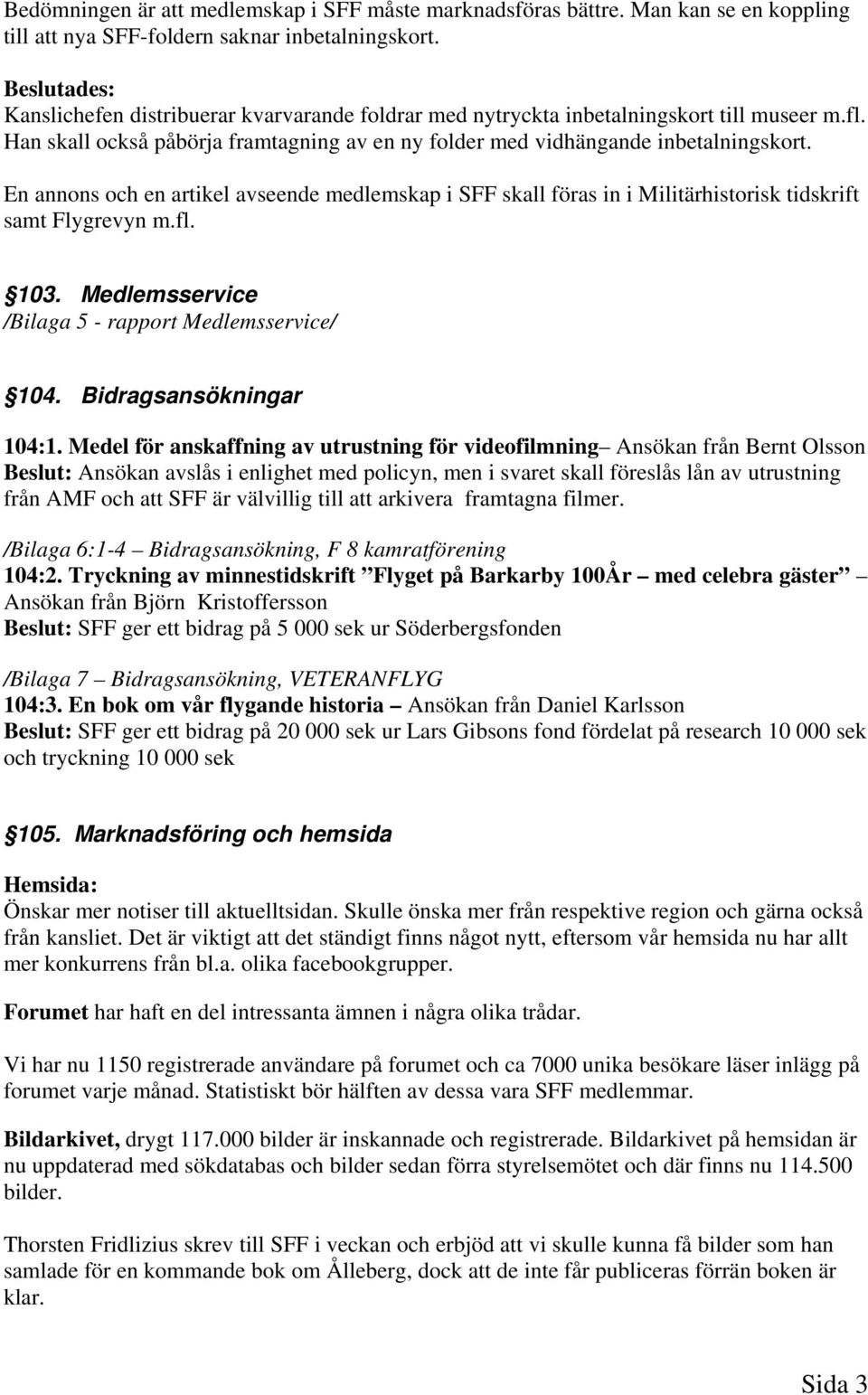 En annons och en artikel avseende medlemskap i SFF skall föras in i Militärhistorisk tidskrift samt Flygrevyn m.fl. 103. Medlemsservice /Bilaga 5 - rapport Medlemsservice/ 104.