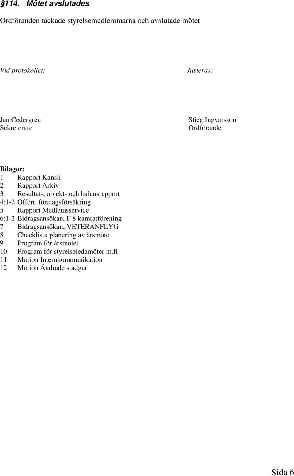 Offert, företagsförsäkring 5 Rapport Medlemsservice 6:1-2 Bidragsansökan, F 8 kamratförening 7 Bidragsansökan, VETERANFLYG 8