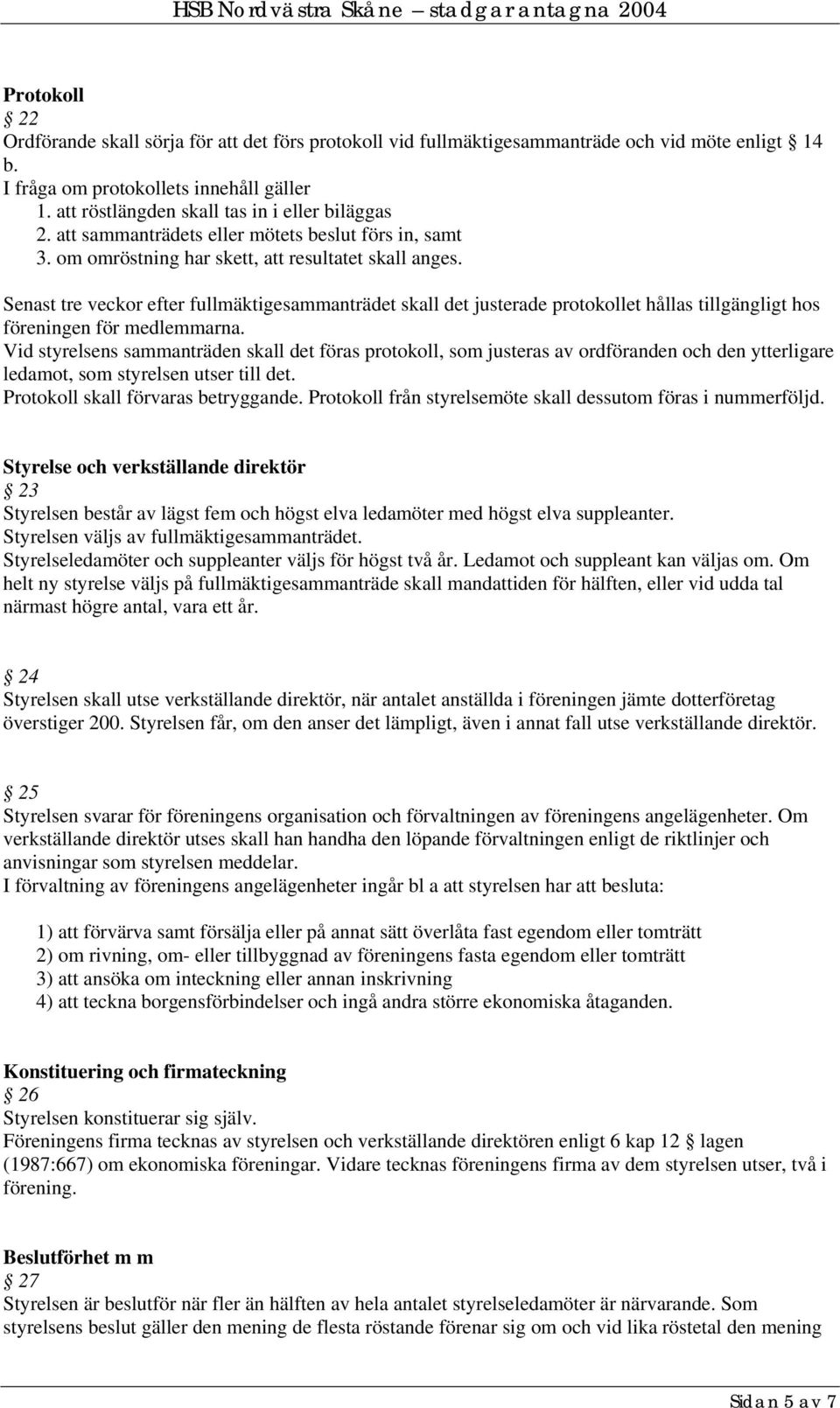 Senast tre veckor efter fullmäktigesammanträdet skall det justerade protokollet hållas tillgängligt hos föreningen för medlemmarna.