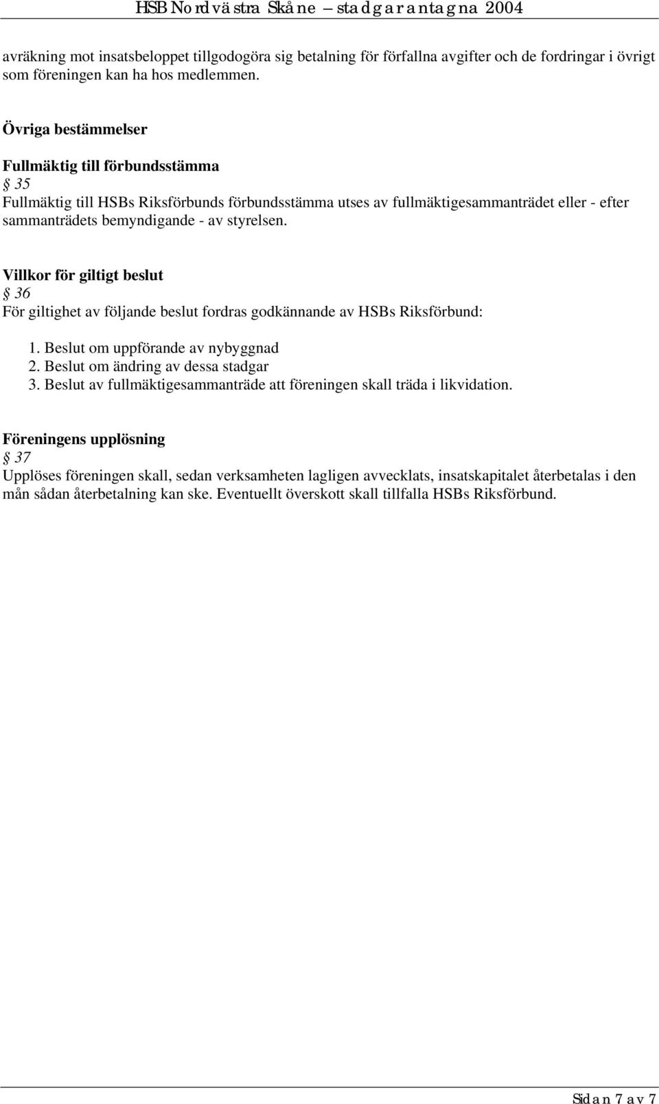 Villkor för giltigt beslut 36 För giltighet av följande beslut fordras godkännande av HSBs Riksförbund: 1. Beslut om uppförande av nybyggnad 2. Beslut om ändring av dessa stadgar 3.