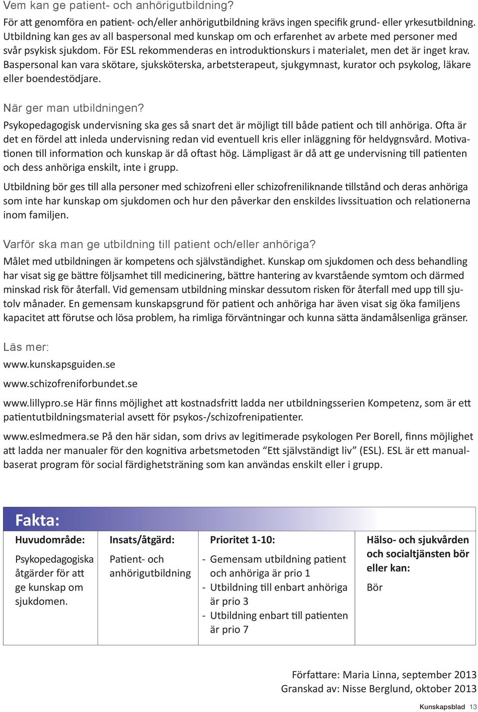 Baspersonal kan vara skötare, sjuksköterska, arbetsterapeut, sjukgymnast, kurator och psykolog, läkare eller boendestödjare. När ger man utbildningen?