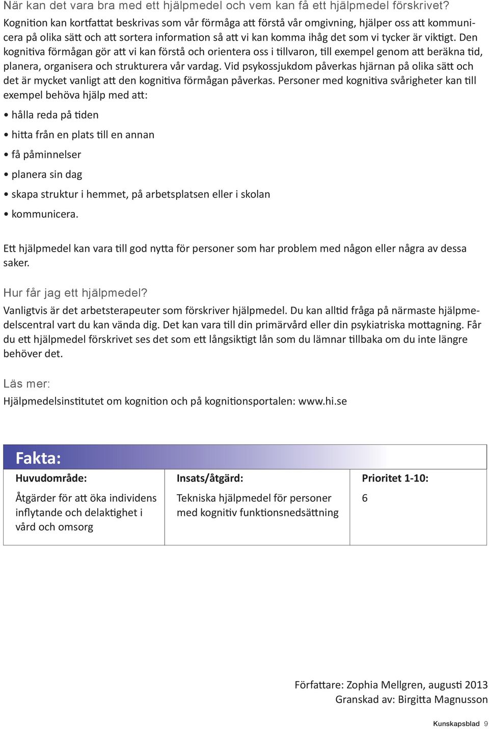 viktigt. Den kognitiva förmågan gör att vi kan förstå och orientera oss i tillvaron, till exempel genom att beräkna tid, planera, organisera och strukturera vår vardag.