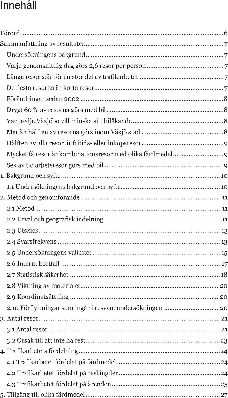 .. 8 Mer än hälften av resorna görs inom Växjö stad... 8 Hälften av alla resor är fritids- eller inköpsresor... 9 Mycket få resor är kombinationsresor med olika färdmedel.