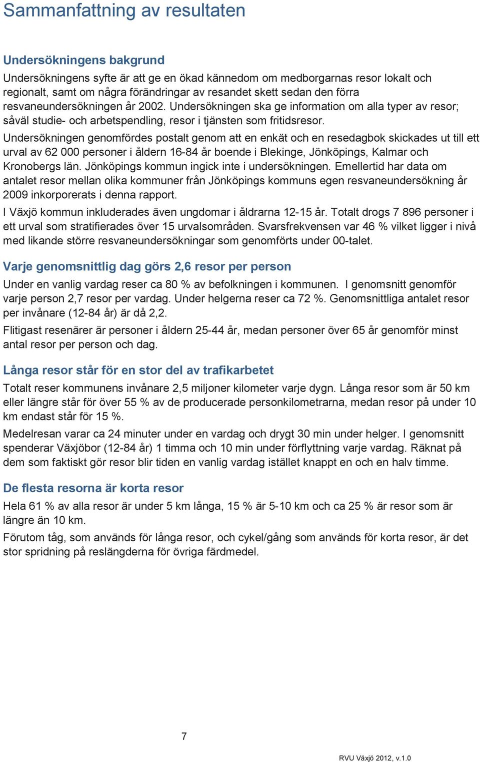 Undersökningen genomfördes postalt genom att en enkät och en resedagbok skickades ut till ett urval av 62 000 personer i åldern 16-84 år boende i Blekinge, Jönköpings, Kalmar och Kronobergs län.