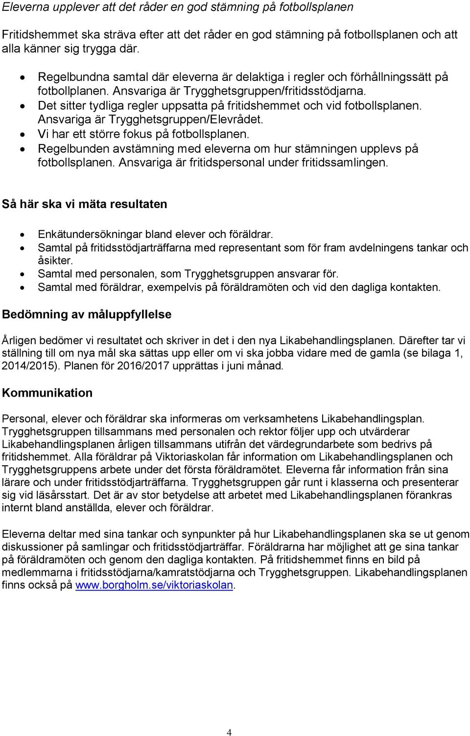 Det sitter tydliga regler uppsatta på fritidshemmet och vid fotbollsplanen. Ansvariga är Trygghetsgruppen/Elevrådet. Vi har ett större fokus på fotbollsplanen.