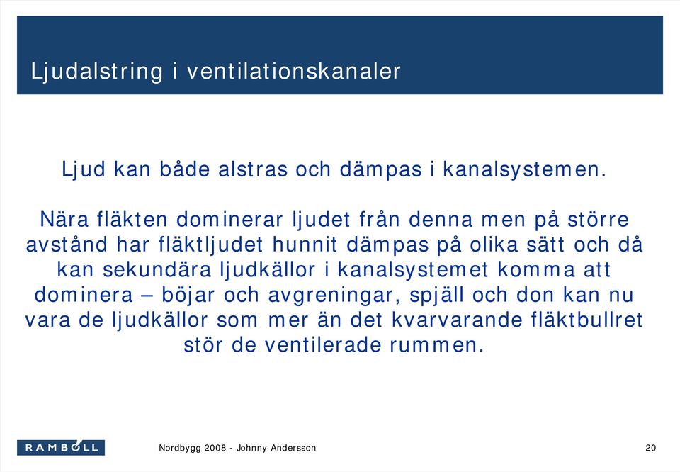 olika sätt och då kan sekundära ljudkällor i kanalsystemet komma att dominera böjar och