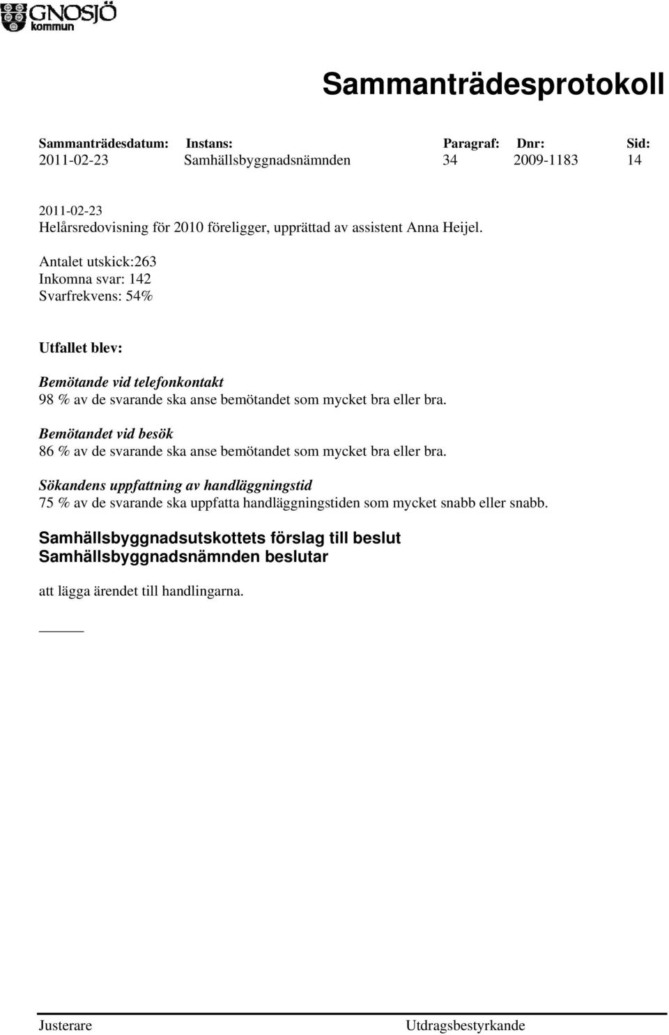 eller bra. Bemötandet vid besök 86 % av de svarande ska anse bemötandet som mycket bra eller bra.