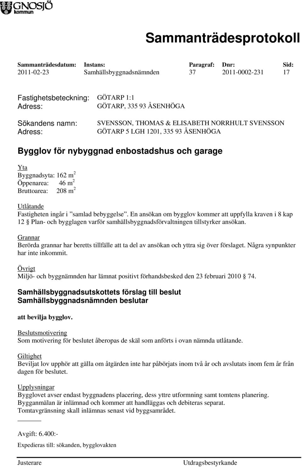 En ansökan om bygglov kommer att uppfylla kraven i 8 kap 12 Plan- och bygglagen varför samhällsbyggnadsförvaltningen tillstyrker ansökan.